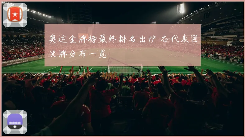 奥运金牌榜最终排名出炉 各代表团奖牌分布一览